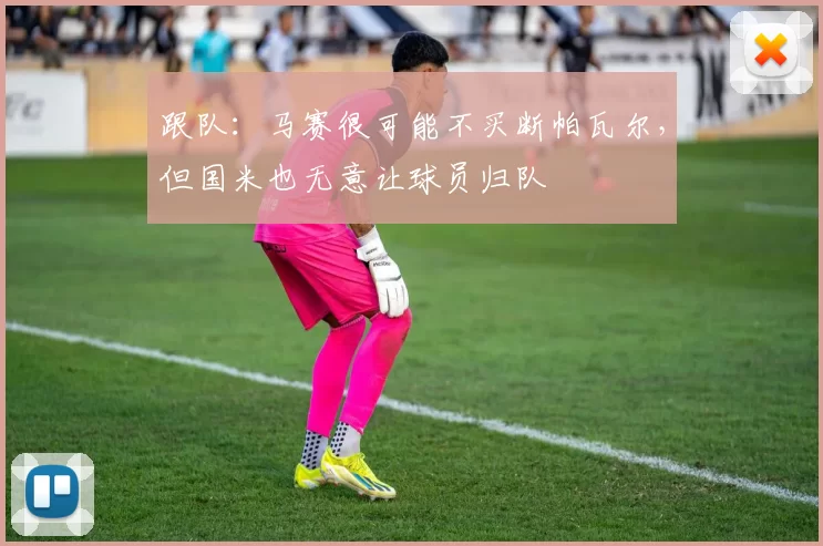 跟队：马赛很可能不买断帕瓦尔，但国米也无意让球员归队