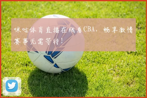 咪咕体育直播在线看CBA，畅享激情赛事无需等待！