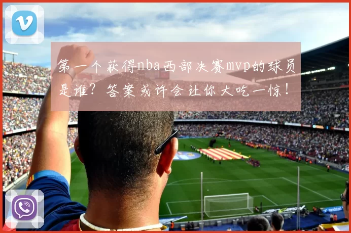 第一个获得nba西部决赛mvp的球员是谁?答案或许会让你大吃一惊!