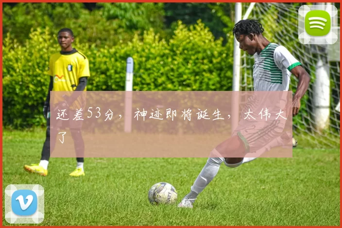 还差53分，神迹即将诞生，太伟大了