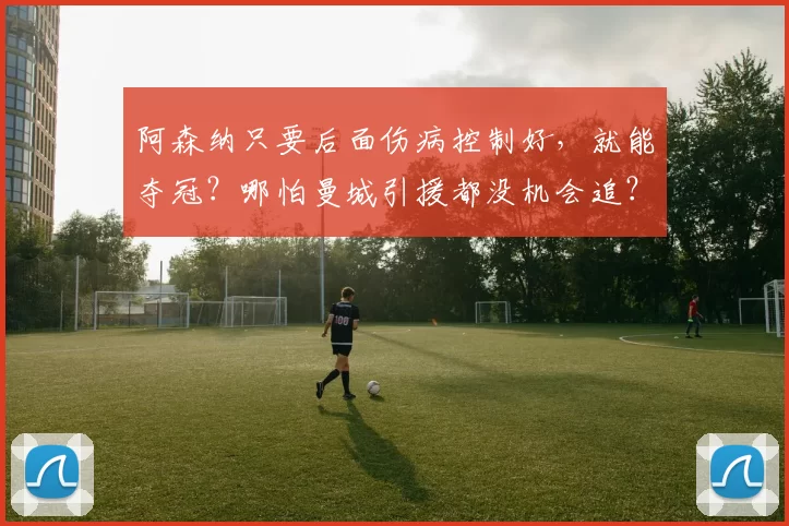 阿森纳只要后面伤病控制好，就能夺冠？哪怕曼城引援都没机会追？