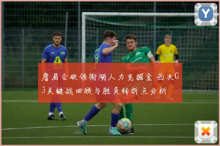 詹眉合砍领衔湖人力克掘金 西决G3关键战回顾与胜负转折点分析