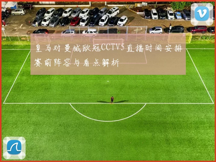 皇马对曼城欧冠CCTV5直播时间安排赛前阵容与看点解析