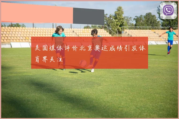美国媒体评价北京奥运成绩引发体育界关注