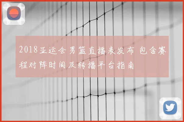 2018亚运会男篮直播表发布 包含赛程对阵时间及转播平台指南