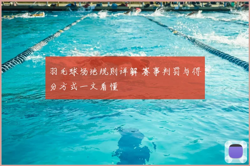 羽毛球场地规则详解 赛事判罚与得分方式一文看懂