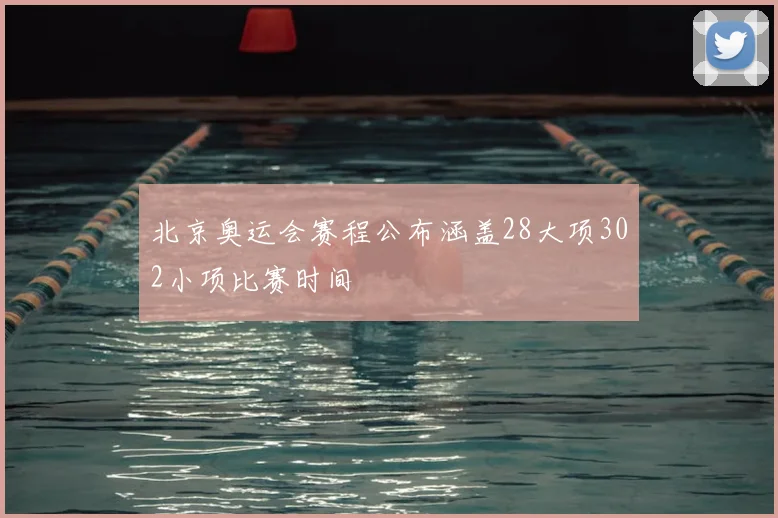 北京奥运会赛程公布涵盖28大项302小项比赛时间