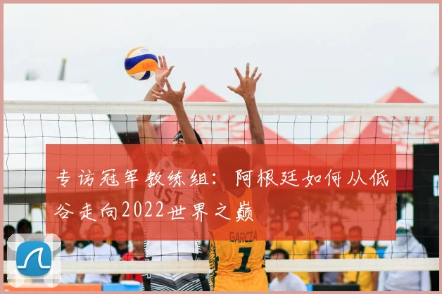 专访冠军教练组：阿根廷如何从低谷走向2022世界之巅