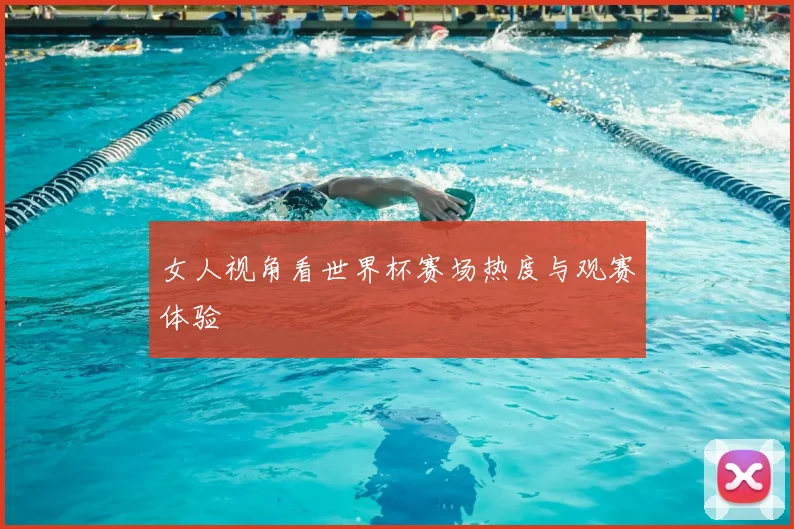 女人视角看世界杯赛场热度与观赛体验