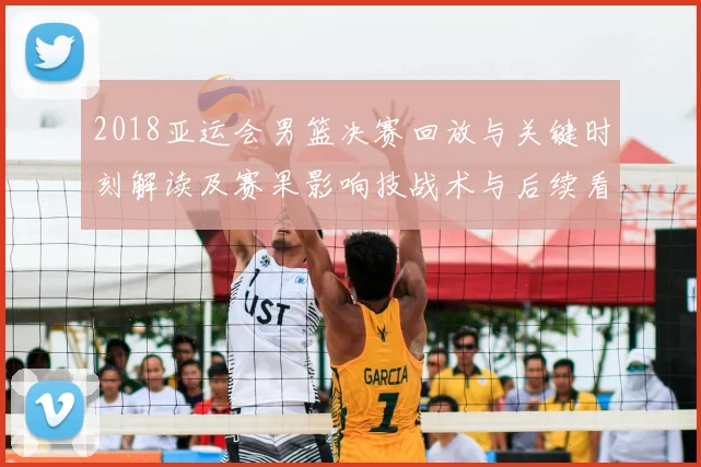2018亚运会男篮决赛回放与关键时刻解读及赛果影响技战术与后续看点