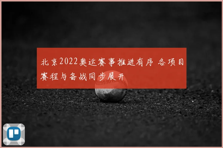 北京2022奥运赛事推进有序 各项目赛程与备战同步展开