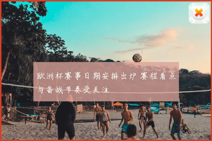 欧洲杯赛事日期安排出炉 赛程看点与备战节奏受关注