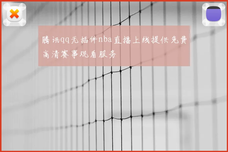 腾讯qq无插件nba直播上线提供免费高清赛事观看服务