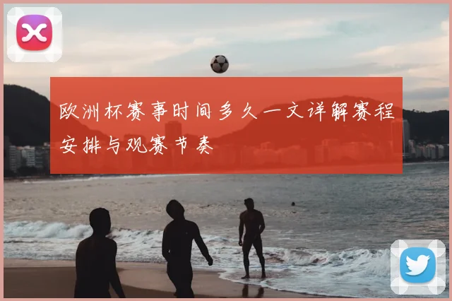 欧洲杯赛事时间多久一文详解赛程安排与观赛节奏