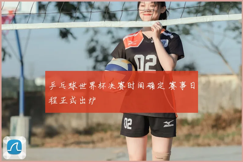 乒乓球世界杯决赛时间确定 赛事日程正式出炉