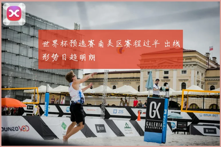 世界杯预选赛南美区赛程过半 出线形势日趋明朗