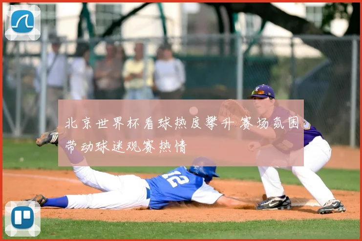 北京世界杯看球热度攀升 赛场氛围带动球迷观赛热情
