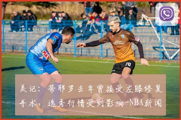 美记：蒂耶罗去年曾接受左膝修复手术，选秀行情受到影响-NBA新闻