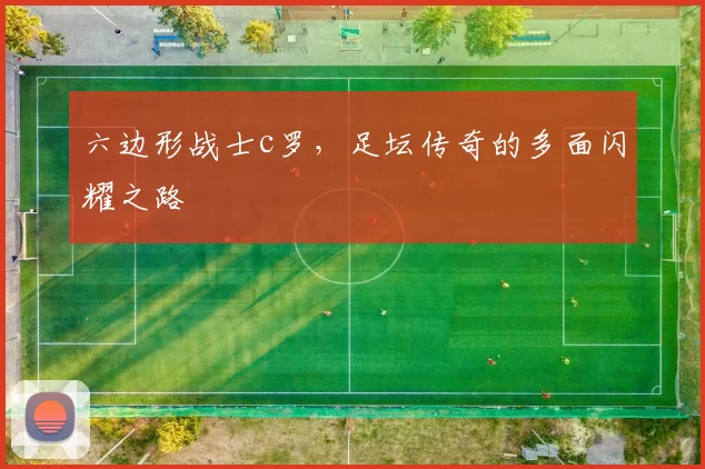 六边形战士c罗，足坛传奇的多面闪耀之路
