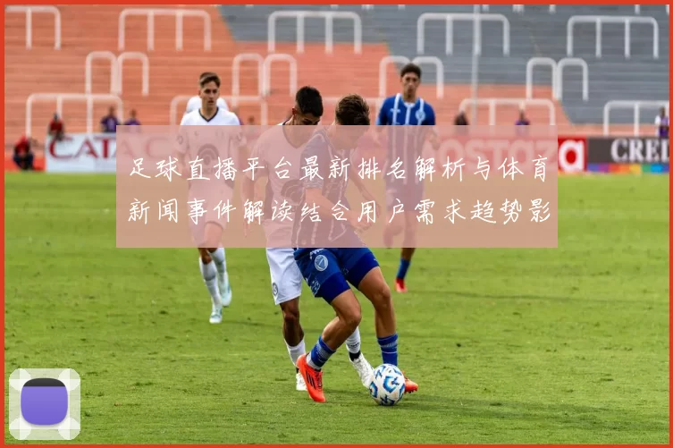 足球直播平台最新排名解析与体育新闻事件解读结合用户需求趋势影响