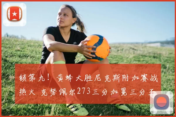 锁第九！黄蜂大胜尼克斯附加赛战热火 克努佩尔273三分加冕三分王