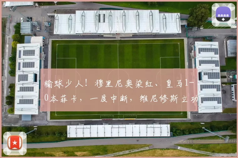 输球少人！穆里尼奥染红、皇马1-0本菲卡，一度中断，维尼修斯立功了