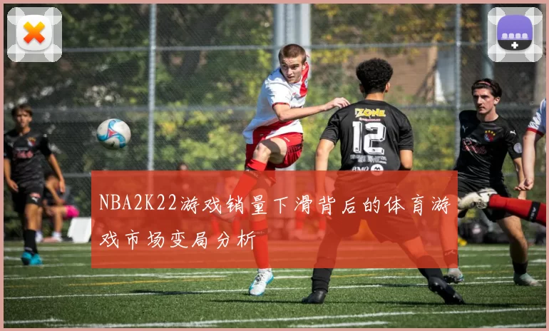 NBA2K22游戏销量下滑背后的体育游戏市场变局分析