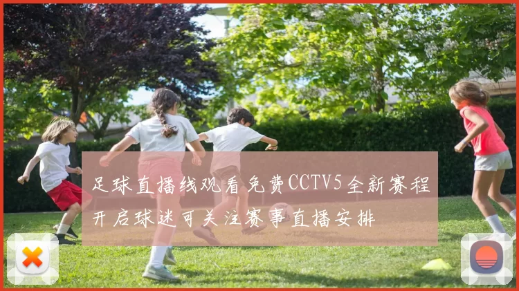 足球直播线观看免费CCTV5全新赛程开启球迷可关注赛事直播安排