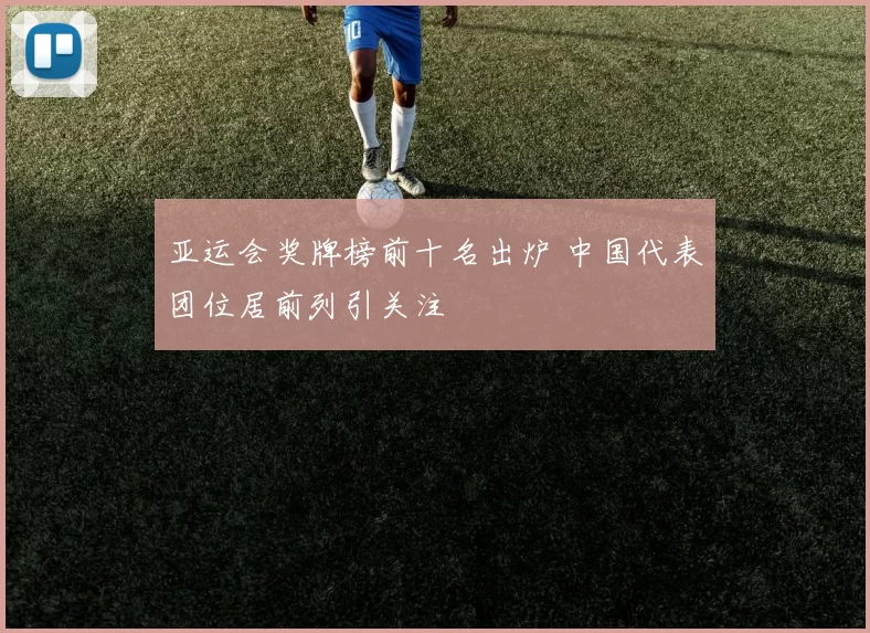 亚运会奖牌榜前十名出炉 中国代表团位居前列引关注