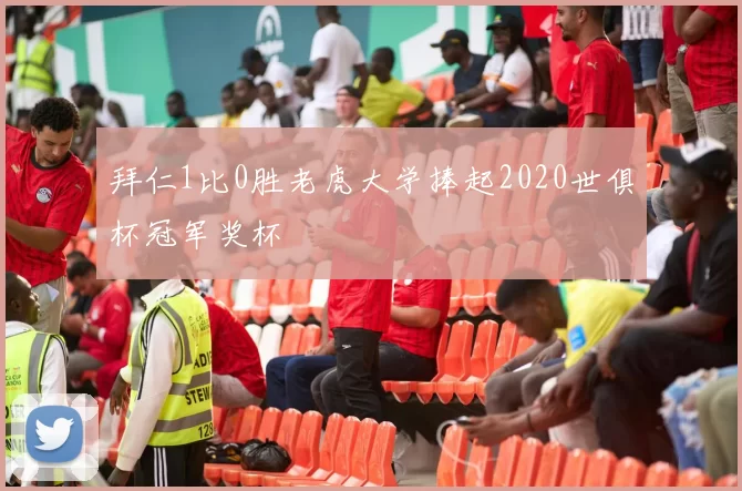 拜仁1比0胜老虎大学捧起2020世俱杯冠军奖杯