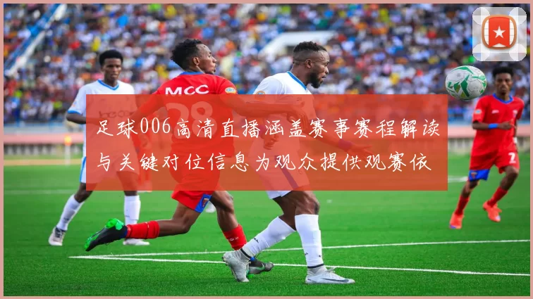 足球006高清直播涵盖赛事赛程解读与关键对位信息为观众提供观赛依据