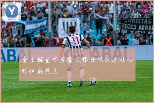 勇士掘金季后赛交锋升级双方核心对位成焦点