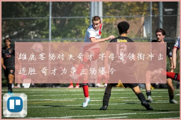雄鹿客场对决奇才 字母哥领衔冲击连胜 奇才力争主场爆冷