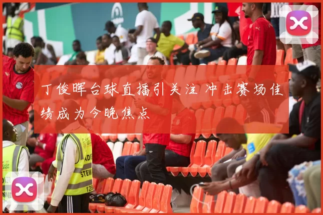 丁俊晖台球直播引关注 冲击赛场佳绩成为今晚焦点