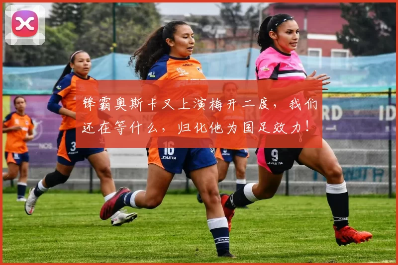 锋霸奥斯卡又上演梅开二度，我们还在等什么，归化他为国足效力！