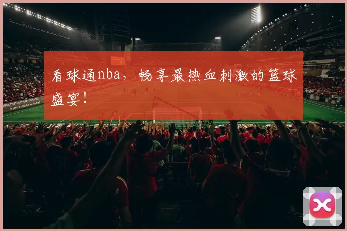 看球通nba，畅享最热血刺激的篮球盛宴！