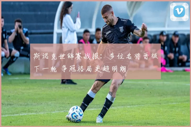 斯诺克世锦赛战报：多位名将晋级下一轮 争冠格局更趋明朗