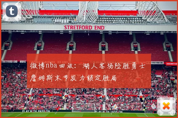 微博nba回放：湖人客场险胜勇士 詹姆斯末节发力锁定胜局