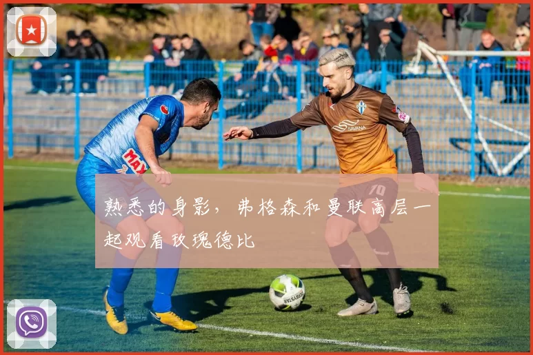 熟悉的身影，弗格森和曼联高层一起观看玫瑰德比