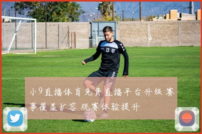 小9直播体育免费直播平台升级 赛事覆盖扩容 观赛体验提升