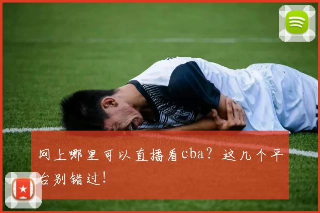 网上哪里可以直播看cba？这几个平台别错过！