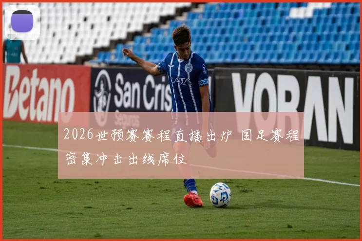 2026世预赛赛程直播出炉 国足赛程密集冲击出线席位